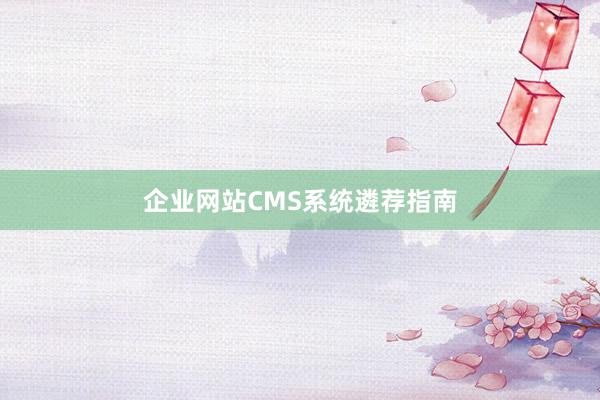企业网站CMS系统遴荐指南