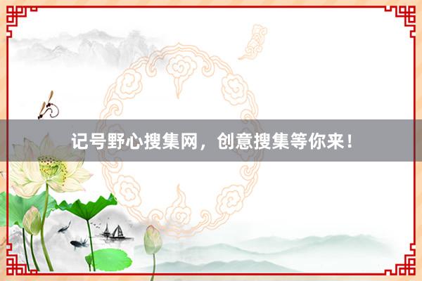 记号野心搜集网，创意搜集等你来！