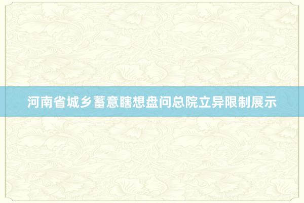 河南省城乡蓄意瞎想盘问总院立异限制展示